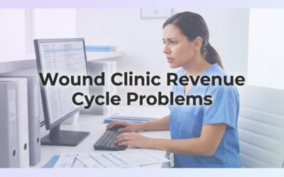 Wound Clinic Revenue Cycle Problems: What’s Draining Your Practice—and How to Fix It